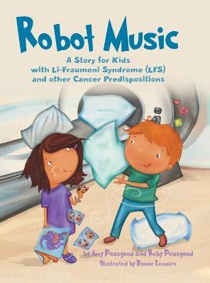 Robot Music: A Story for Kids with Li-Fraumeni Syndrome and Other Cancer Predispositions - Amy Peasgood,Ruby Peasgood - cover