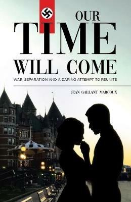 Our Time Will Come: War, Separation and a Daring Attempt to Reunite - Jean Gallant Marcoux - cover