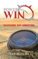 Power To Win: How to overcome any addiction