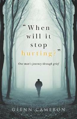 When will it stop hurting?: One man's journey through grief - Glenn Cameron - cover