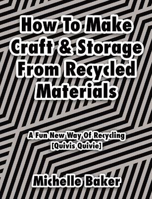 How to Make Craft & Storage From Recycled Materials: A Fun New Way of Recycling - Michelle Baker - cover