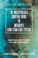 The Indispensable Survival Guide to Ontario's Long-Term Care System: Practical tips to help you and your family be proactive and prepared - Karen Cumming,Patricia Milne - cover