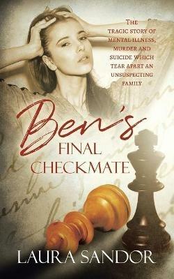 Ben's Final Checkmate: The Tragic Story of Mental Illness, Murder and Suicide Which Tear Apart an Unsuspecting Family - Laura Sandor - cover