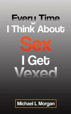 Every Time I Think About Sex I Get Vexed - Michael L Morgan - cover