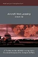Aircraft Wet Leasing: A Treatise on Aircraft Wet Leasing and a Structural Analysis of its Component Parts - Andy M Oji - cover
