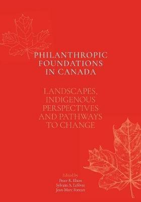 Philanthropic Foundations in Canada: Landscapes, Indigenous Perspectives and Pathways to Change - Peter R Elson,Sylvain A Lefevre,Jean-Marc Fontan - cover