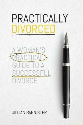 Practically Divorced: A Woman's Practical Guide to a Successful Divorce - Jillian Bannister - cover