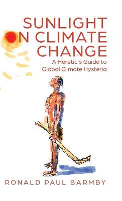 Sunlight on Climate Change: A Heretic's Guide to Global Climate Hysteria - Ronald Paul Barmby - cover