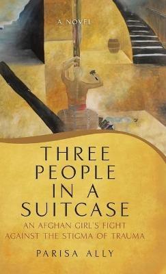 Three People in a Suitcase: An Afghan Girl's Fight Against the Stigma of Trauma - Parisa Ally - cover