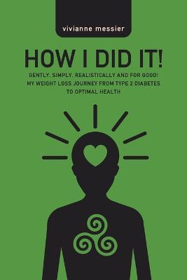 How I Did It!: Gently, Simply, Realistically and for Good! My Weight Loss Journey from Type 2 Diabetes to Optimal Health - Vivianne Messier - cover