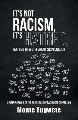 It's Not Racism, It's Hatred, Hatred of a Different Skin Colour: A Meta-Analysis of the Root Cause of Racialized Oppression - Monte Tugwete - cover