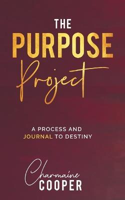 The Purpose Project: A Process and Journal To Destiny - Charmaine R Cooper - cover