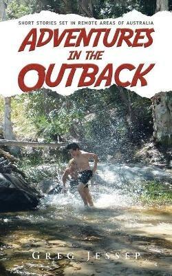 Adventures in the Outback: Short stories set in remote areas of Australia - Greg Jessep - cover