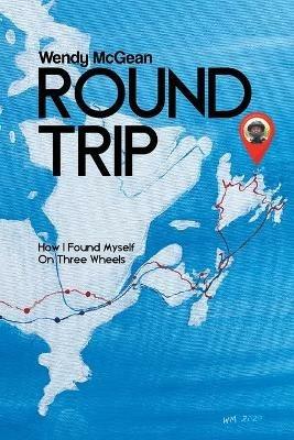 Round Trip: How I Found Myself on Three Wheels - Wendy McGean - cover