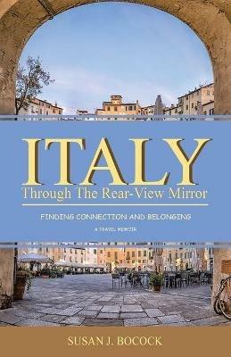 Italy Through the Rear-View Mirror: Finding Connection and Belonging - Susan J Bocock - cover