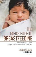 The No-B.S. Guide to Breastfeeding: Advice for the New Mom from an Experienced Lactation Consultant - Jennifer Harris - cover