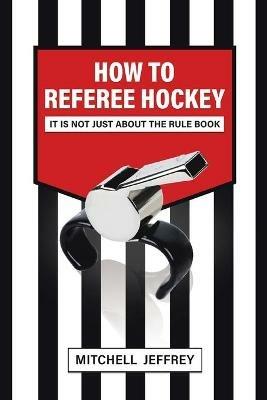 How to Referee Hockey: It Is Not Just About the Rule Book - Mitchell Jeffrey - cover
