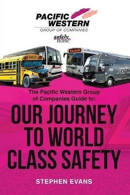 The Pacific Western Group of Companies Guide to: Our Journey to World Class Safety - Stephen Evans - cover