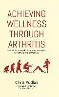 Achieving Wellness Through Arthritis: How My Journey with Ankylosing Spondylitis Can Offer a Path to Wellness - Chris Pudlak - cover