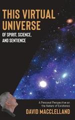 This Virtual Universe of Spirit, Science, and Sentience: A Personal Perspective on the Nature of Existence