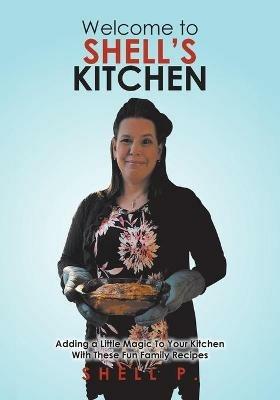 Welcome to Shell's Kitchen: Adding a Little Magic To Your Kitchen With These Fun Family Recipes - Shell P - cover