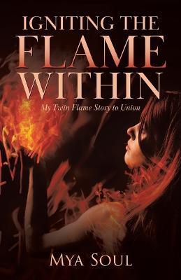 Igniting the Flame Within: My Twin Flame Story to Union - Mya Soul - cover