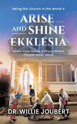 Arise and Shine Ekklesia: Make Your Home a Place Where People Meet Jesus - Willie Joubert - cover