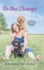 Be the Change for Your Dog: Life Lessons from Dogs to Inspire Rather than Control