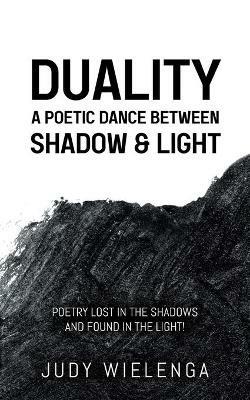 Duality: A Poetic Dance between Shadow & Light - Judy Wielenga - cover