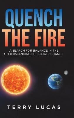 Quench the Fire: A Search for Balance in the Understanding of Climate Change - Terry Lucas - cover