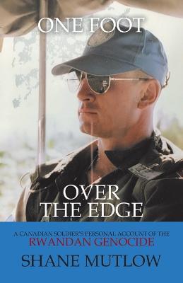 One Foot over the Edge: A Canadian Soldier's Personal Account of The Rwandan Genocide - Shane Mutlow - cover