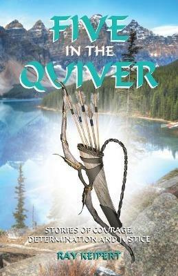 Five in the Quiver: Stories of Courage, Determination and Justice - Ray Keipert - cover