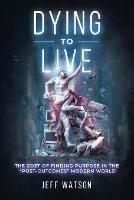 Dying to Live: The Cost of Finding Purpose in the Post-Outcomes Modern World