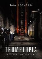 Trumptopia: Through the Darkness - K a Brauner - cover