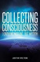 Collecting Consciousness: I Knowing Nothing, But Wisdom