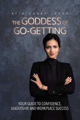 The Goddess of Go-Getting: Your Guide to Confidence, Leadership, and Workplace Success - Rita Kakati-Shah - cover