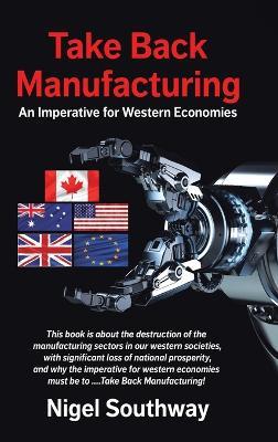 Take Back Manufacturing: An Imperative for Western Economies - Nigel Southway - cover