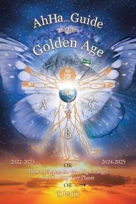 Ahha... Guide to the Golden Age: How to Prepare for Very Big Changes on Our Very Tiny Planet - Dnd - cover