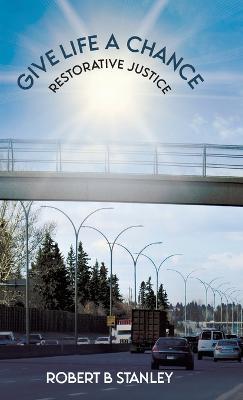 Give Life a Chance: Restorative Justice - Robert B Stanley - cover