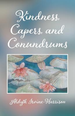 Kindness, Capers, and Conundrums - Aldyth Irvine-Harrison - cover