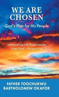 We Are Chosen: God's Plan for His People: Interpreting Life Experiences from God's Perspective - Father Toochukwu Bartholomew Okafor - cover