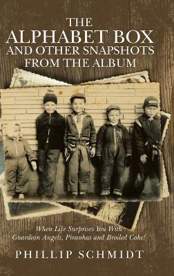 The Alphabet Box and Other Snapshots From the Album: When Life Surprises You with Guardian Angels, Piranhas and Broiled Cake! - Phillip Schmidt - cover