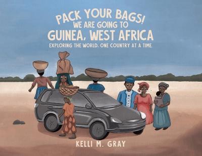 Pack Your Bags! We Are Going to Guinea, West Africa: Exploring the World, One Country at a Time. - Kelli M Gray - cover