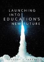 Launching into Education's New Future - Gregory J Tabone - cover