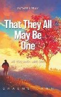 That They All May Be One: Father I Pray, as You and I Are One - Graeme Cann - cover