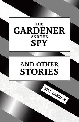 The Gardener and The Spy: And Other Stories - Bill Labron - cover