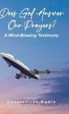 Does God Answer Our Prayers?: A Mind-Blowing Testimony - Constantine Ngara - cover