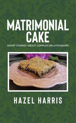 Matrimonial Cake: Short Stories about Complex Relationships - Hazel Harris - cover
