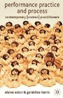 Performance Practice and Process: Contemporary (Women) Practitioners - B. Reynolds,Geraldine Harris,Elaine Aston - cover