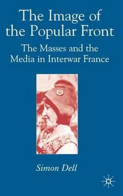 The Image of the Popular Front: The Masses and the Media in Interwar France - Simon Dell - cover